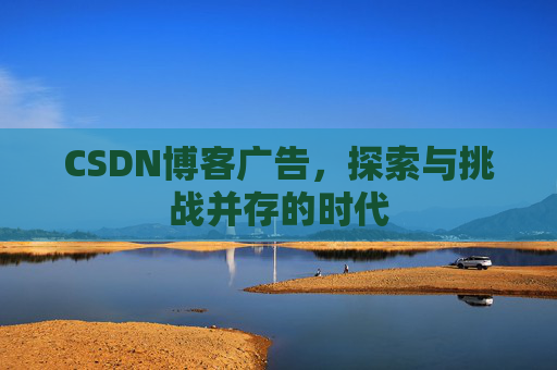 CSDN博客广告，探索与挑战并存的时代