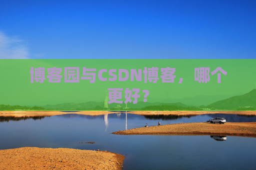 博客园与CSDN博客,哪个更好?