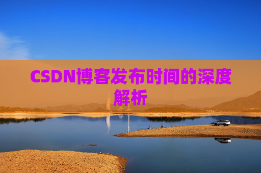CSDN博客发布时间的深度解析