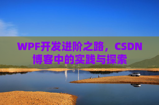 WPF开发进阶之路,CSDN博客中的实践与探索