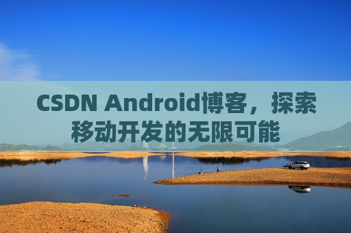 CSDN Android博客，探索移动开发的无限可能